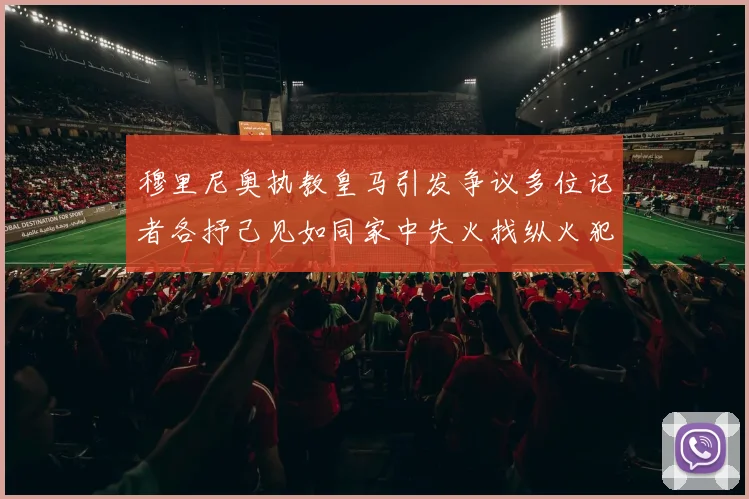 穆里尼奥执教皇马引发争议多位记者各抒己见如同家中失火找纵火犯