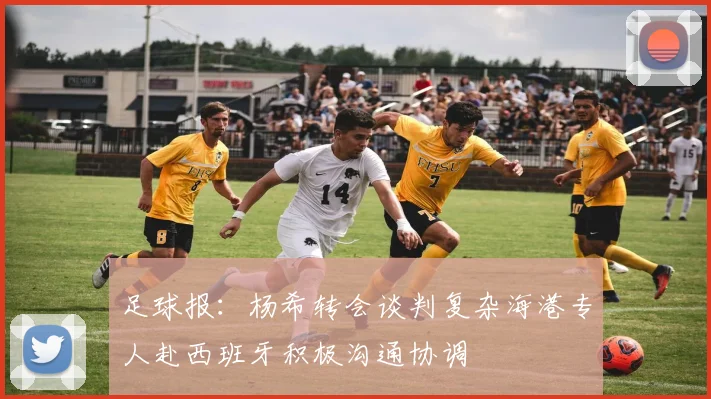 足球报：杨希转会谈判复杂海港专人赴西班牙积极沟通协调