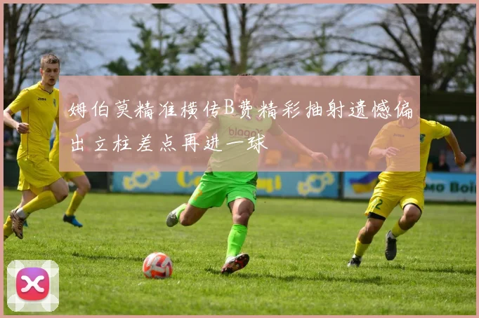 姆伯莫精准横传B费精彩抽射遗憾偏出立柱差点再进一球