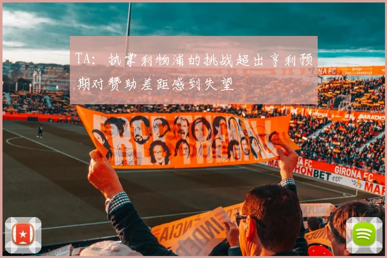 TA：执掌利物浦的挑战超出亨利预期对赞助差距感到失望