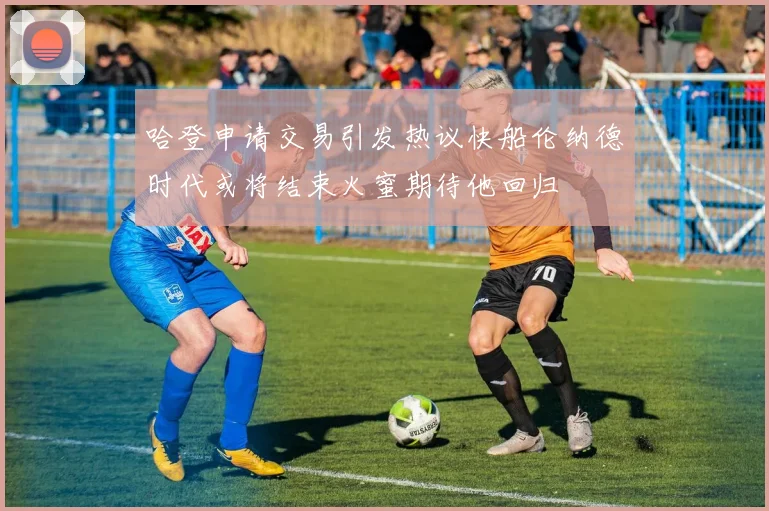 哈登申请交易引发热议快船伦纳德时代或将结束火蜜期待他回归