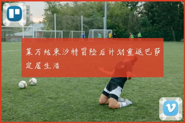 莱万结束沙特冒险后计划重返巴萨定居生活