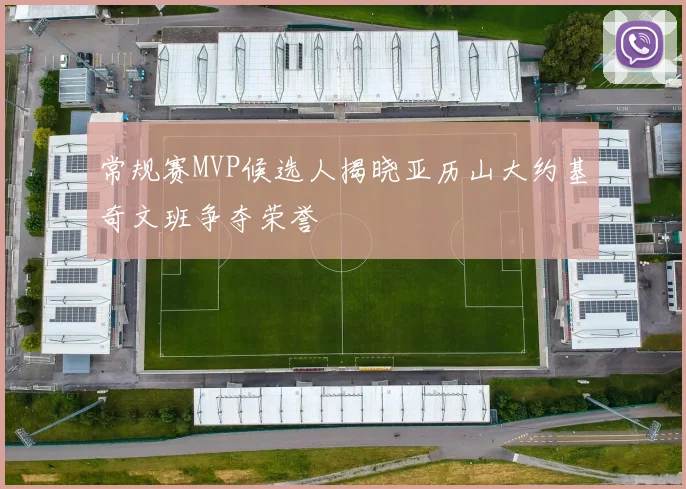常规赛MVP候选人揭晓亚历山大约基奇文班争夺荣誉