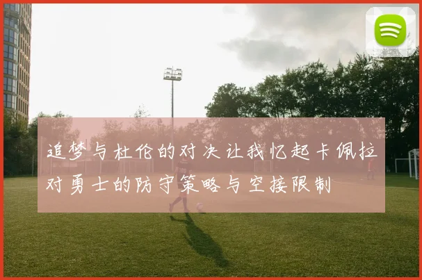 追梦与杜伦的对决让我忆起卡佩拉对勇士的防守策略与空接限制