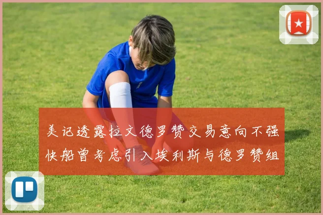 美记透露拉文德罗赞交易意向不强快船曾考虑引入埃利斯与德罗赞组合