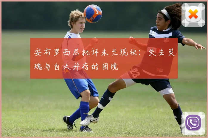 安布罗西尼批评米兰现状：失去灵魂与自大并存的困境